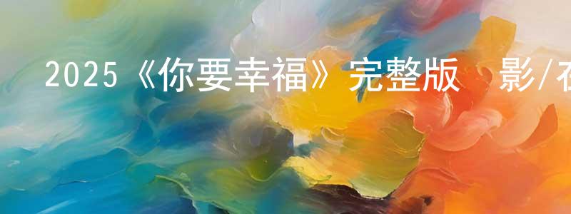 陳健暉發布2025《你要幸福》完整版電影/在線觀看/百度云-美劇天堂